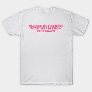 Please Be Patient with me i'm from the 1900s shirt, millennial  shirt, Y2K Funny Shirt, Sassy Unhinged Sarcastic Gift T-Shirt